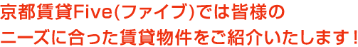 京都賃貸Five(ファイブ)では皆様のニーズに合った賃貸物件をご紹介いたします！