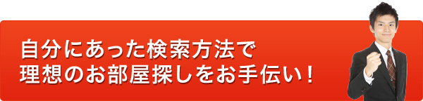 自分にあった検索方法で理想のお部屋探しをお手伝い！
