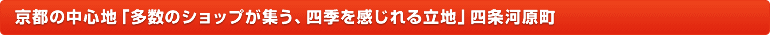 京都の中心地「多数のショップが集う、四季を感じれる立地」四条河原町