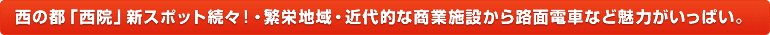 西の都「西院」新スポット続々！・繁栄地域・近代的な商業施設から路面電車など魅力がいっぱい。